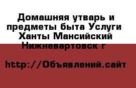 Домашняя утварь и предметы быта Услуги. Ханты-Мансийский,Нижневартовск г.